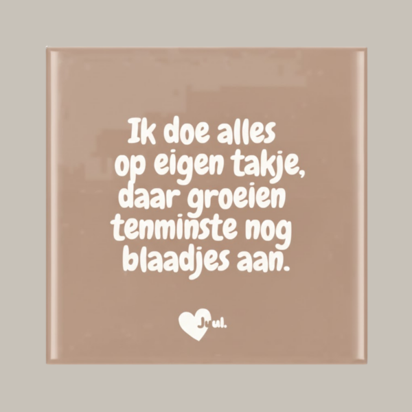 Tegeltje: Ik doe alles op eigen takje, daar groeien tenminste nog blaadjes aan.